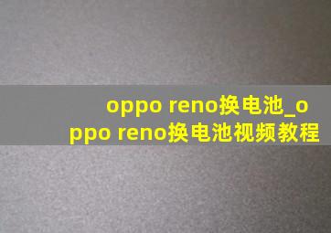 oppo reno换电池_oppo reno换电池视频教程